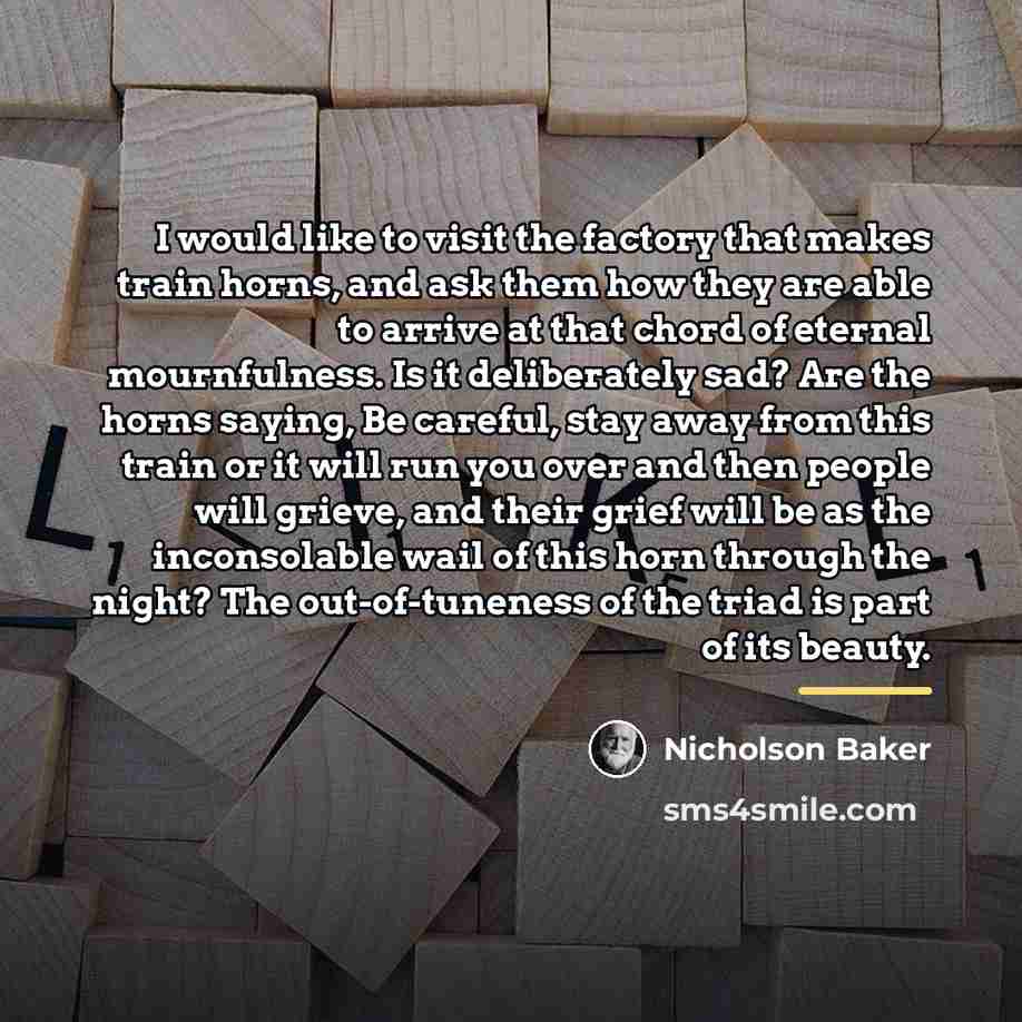 “I would like to visit the factory that makes train…” quote by Nicholson Baker