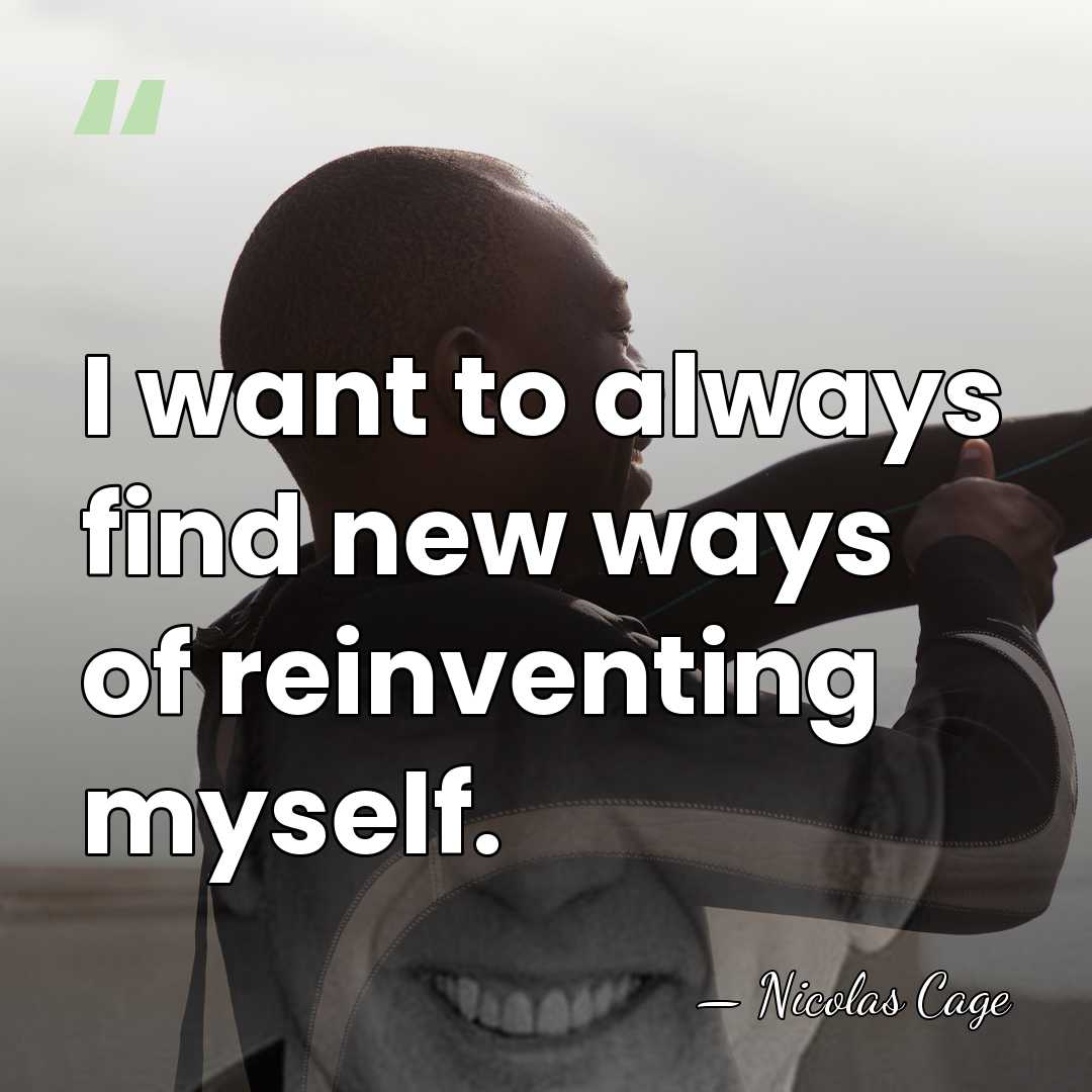 I want to always find new ways of reinventing myself. - Nicolas Cage