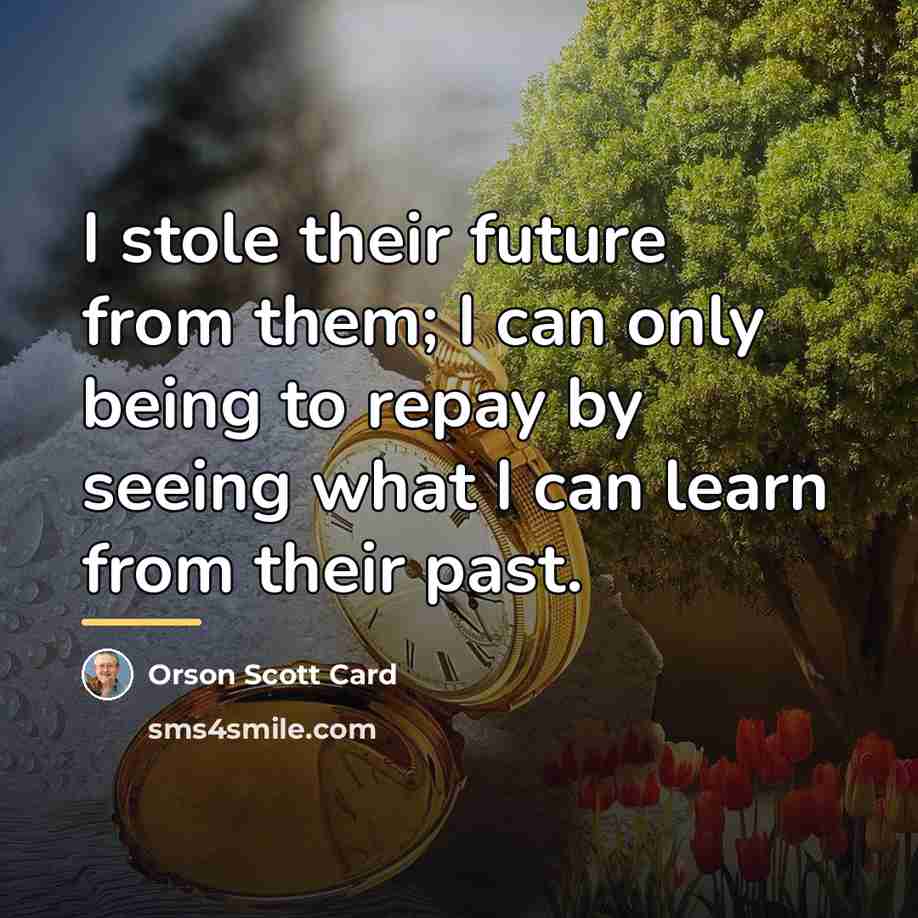 “I stole their future from them; I can only being…” quote by Orson Scott Card