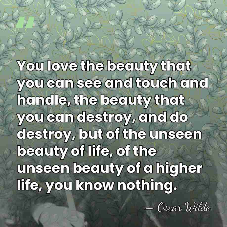 You love the beauty that you can see and touch and handle,&hellip; - Oscar Wilde