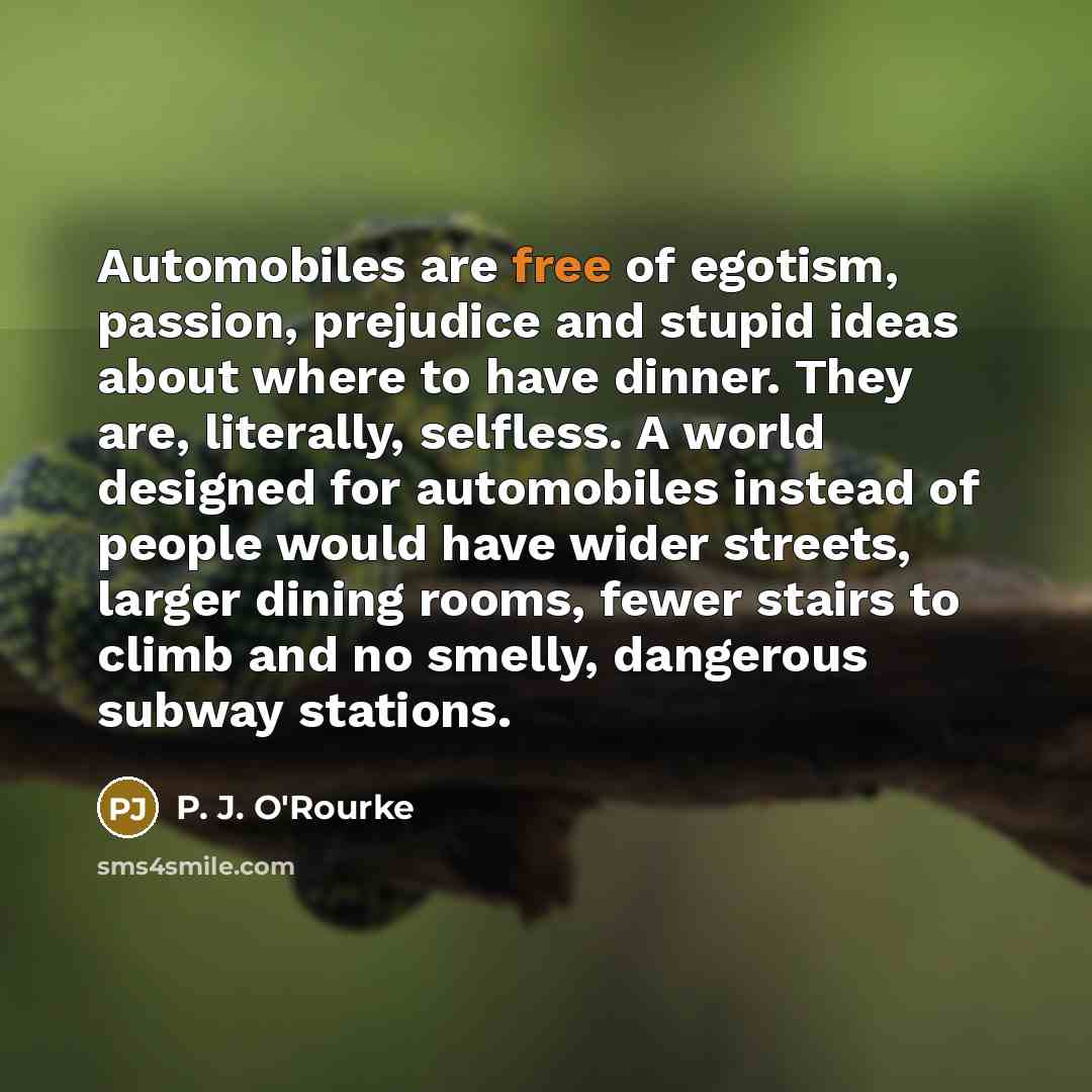 “Automobiles are free of egotism, passion, prejudice and stupid ideas…” quote by P. J. O'Rourke