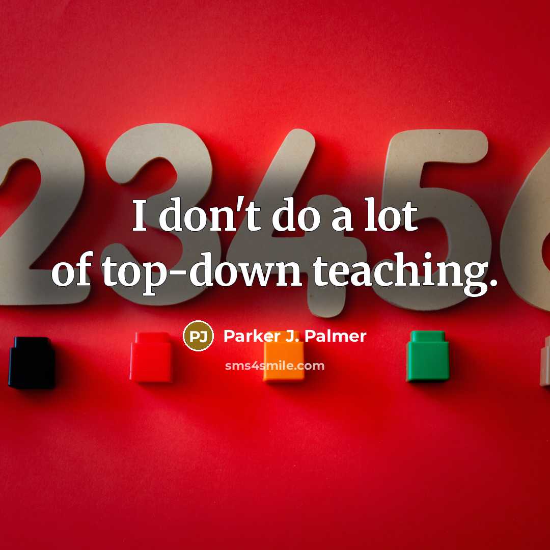 “I don't do a lot of top-down teaching.…” quote by Parker J. Palmer