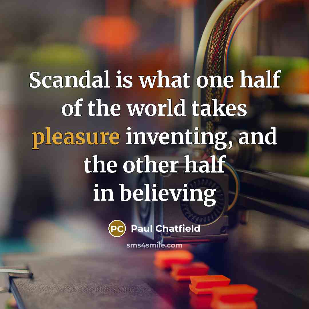 “Scandal is what one half of the world takes pleasure inventing, and the other half in believing” quote by Paul Chatfield