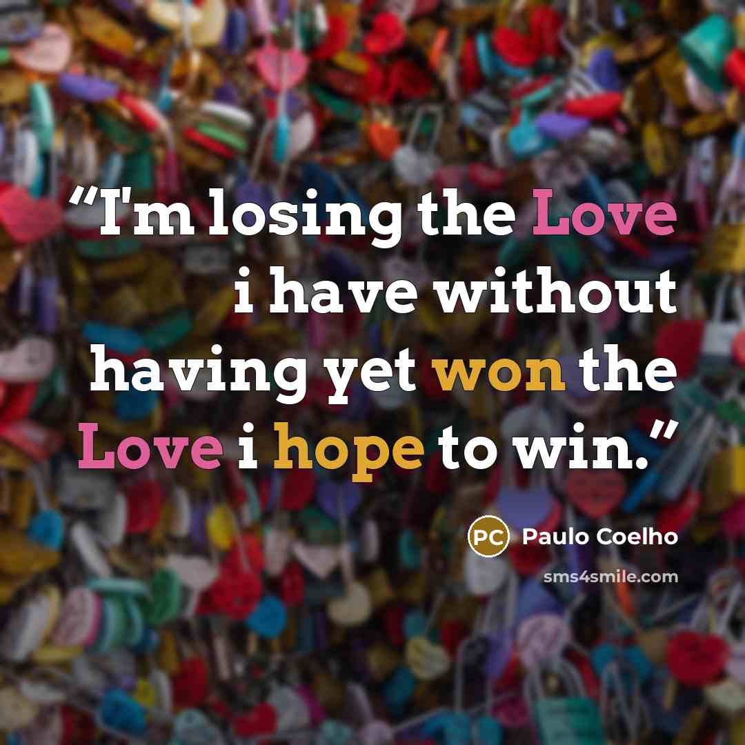 “I'm losing the Love i have without having yet won the Love i hope to win.” quote by Paulo Coelho