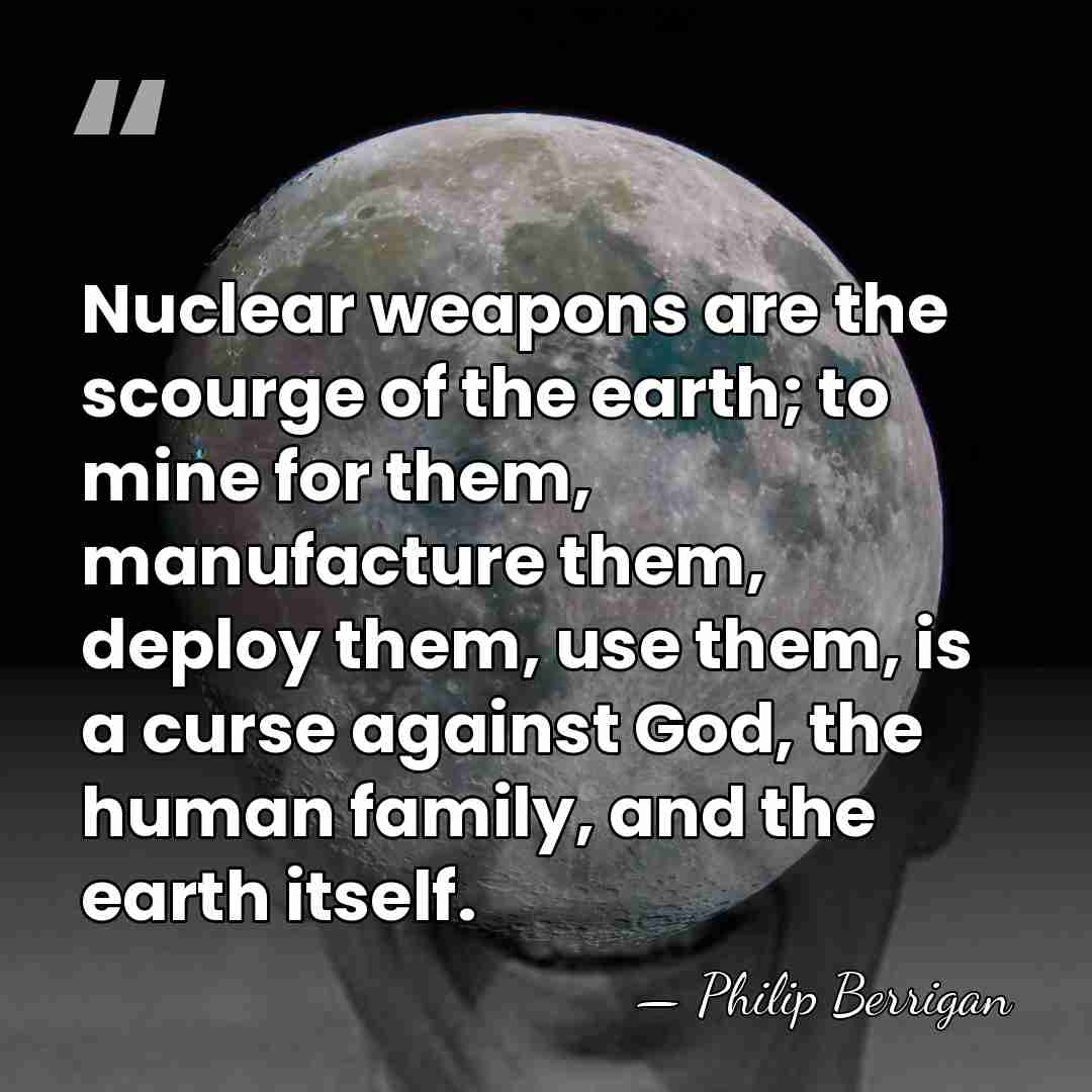 Nuclear weapons are the scourge of the earth; to mine for them,&hellip; - Philip Berrigan