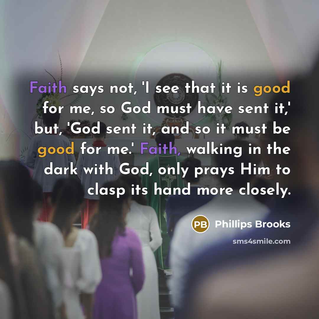 “Faith says not, 'I see that it is good for…” quote by Phillips Brooks