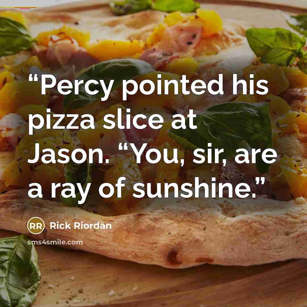 “Percy pointed his pizza slice at Jason. “You, sir, are a ray of sunshine.” quote by Rick Riordan