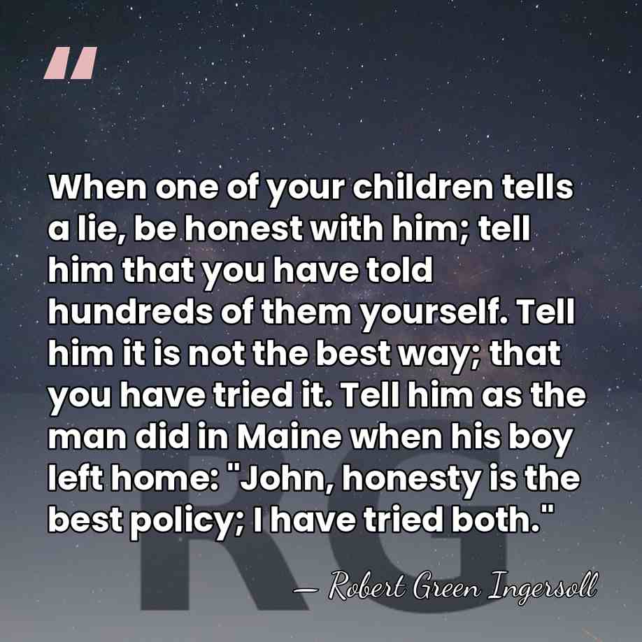 When one of your children tells a lie, be honest with him;&hellip; - Robert Green Ingersoll