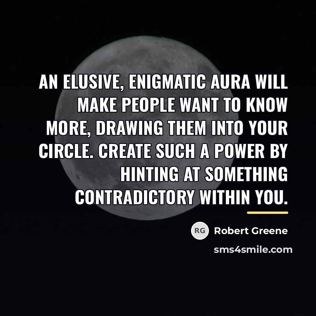 “An elusive, enigmatic aura will make people want to know…” quote by Robert Greene