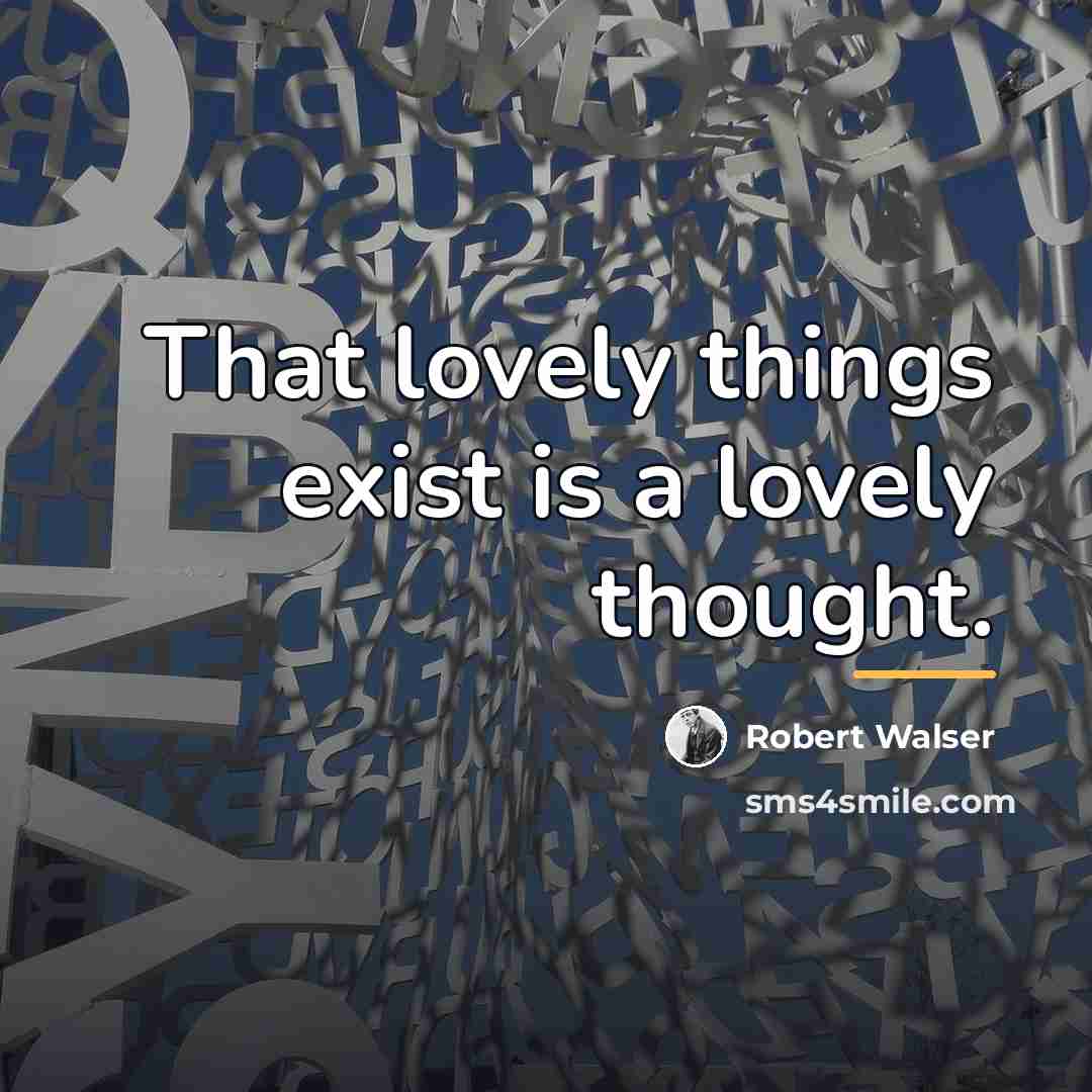 “That lovely things exist is a lovely thought.…” quote by Robert Walser