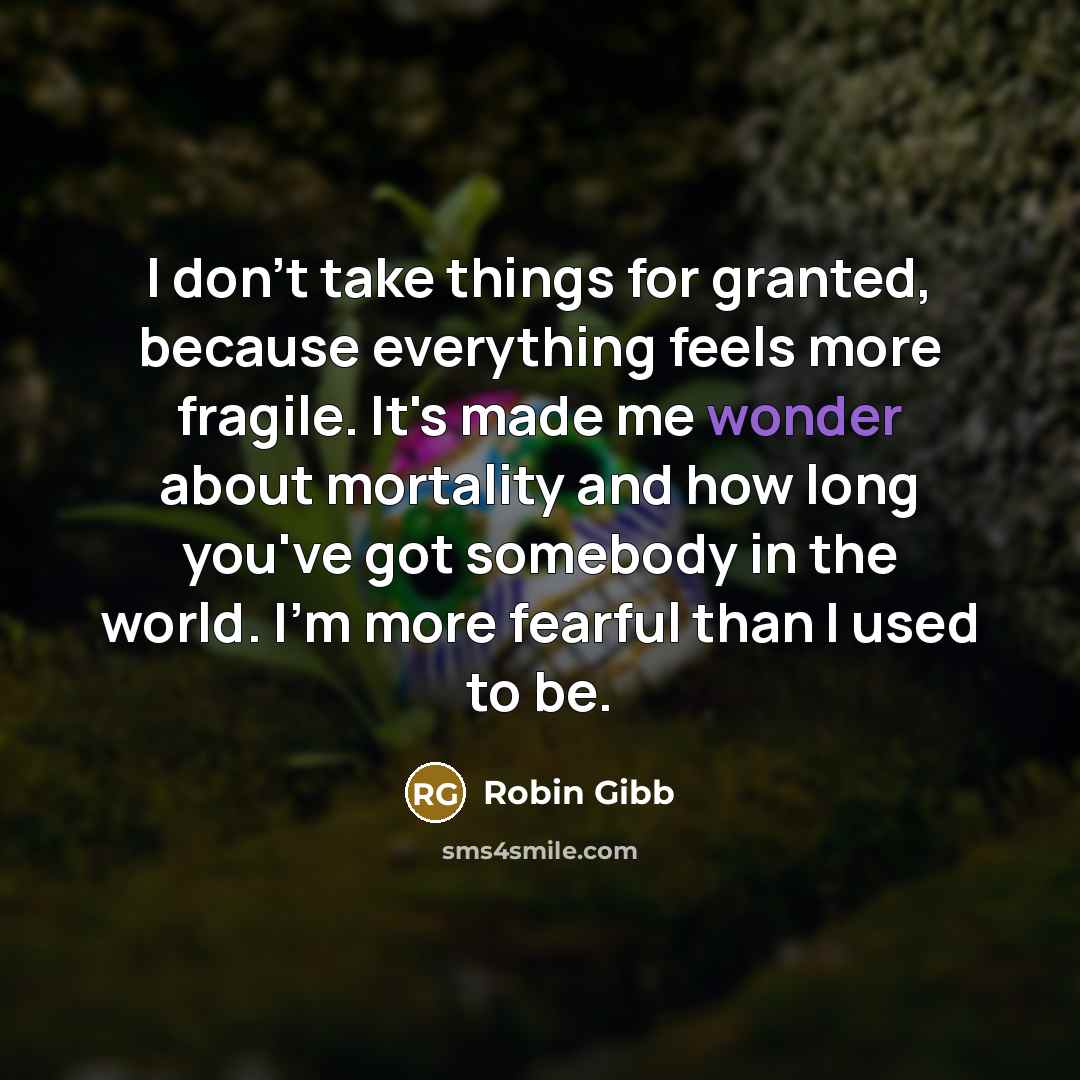 “I don't take things for granted, because everything feels more…” quote by Robin Gibb