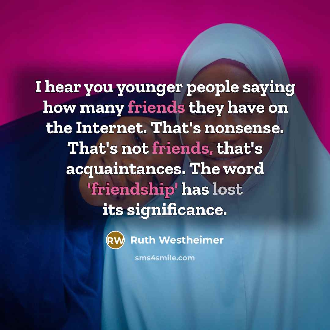 “I hear you younger people saying how many friends they have on the Internet. That's nonsense. That's not friends, that's acquaintances. The word 'friendship' has lost its significance.” quote by Ruth Westheimer