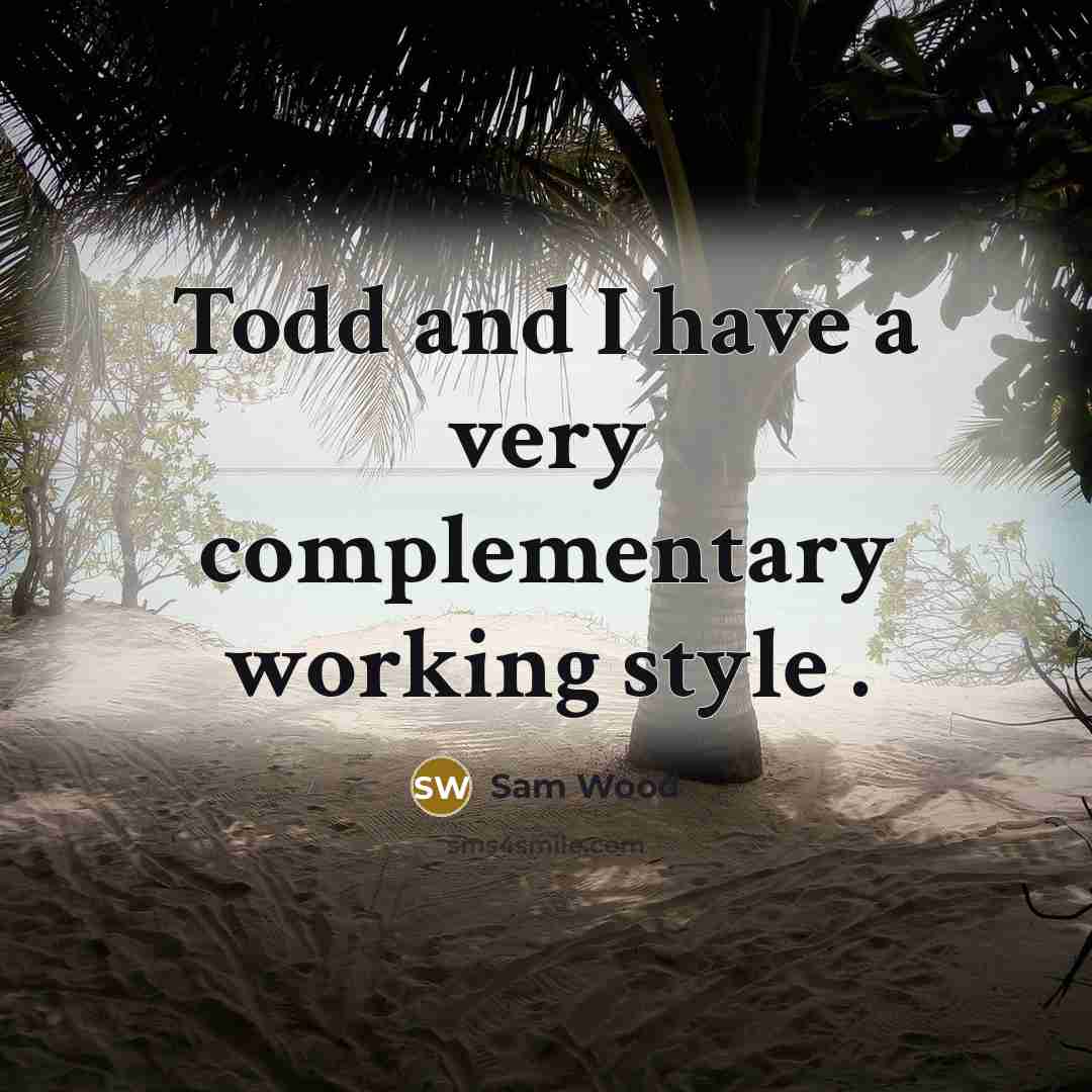 “Todd and I have a very complementary working style .” quote by Sam Wood