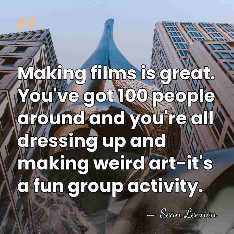 Making films is great. You've got 100 people around and you're all&hellip; - Sean Lennon