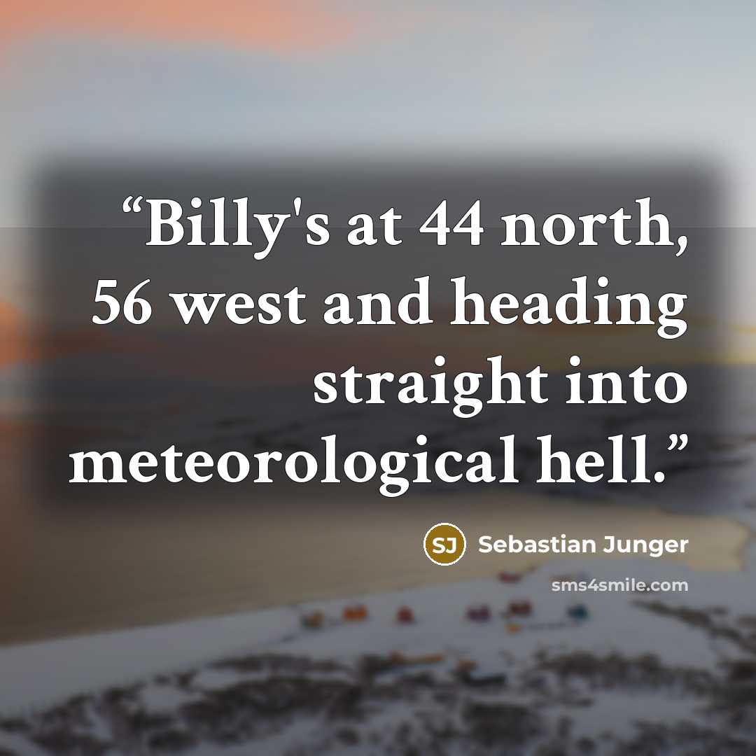 “Billy's at 44 north, 56 west and heading straight into meteorological hell.” quote by Sebastian Junger