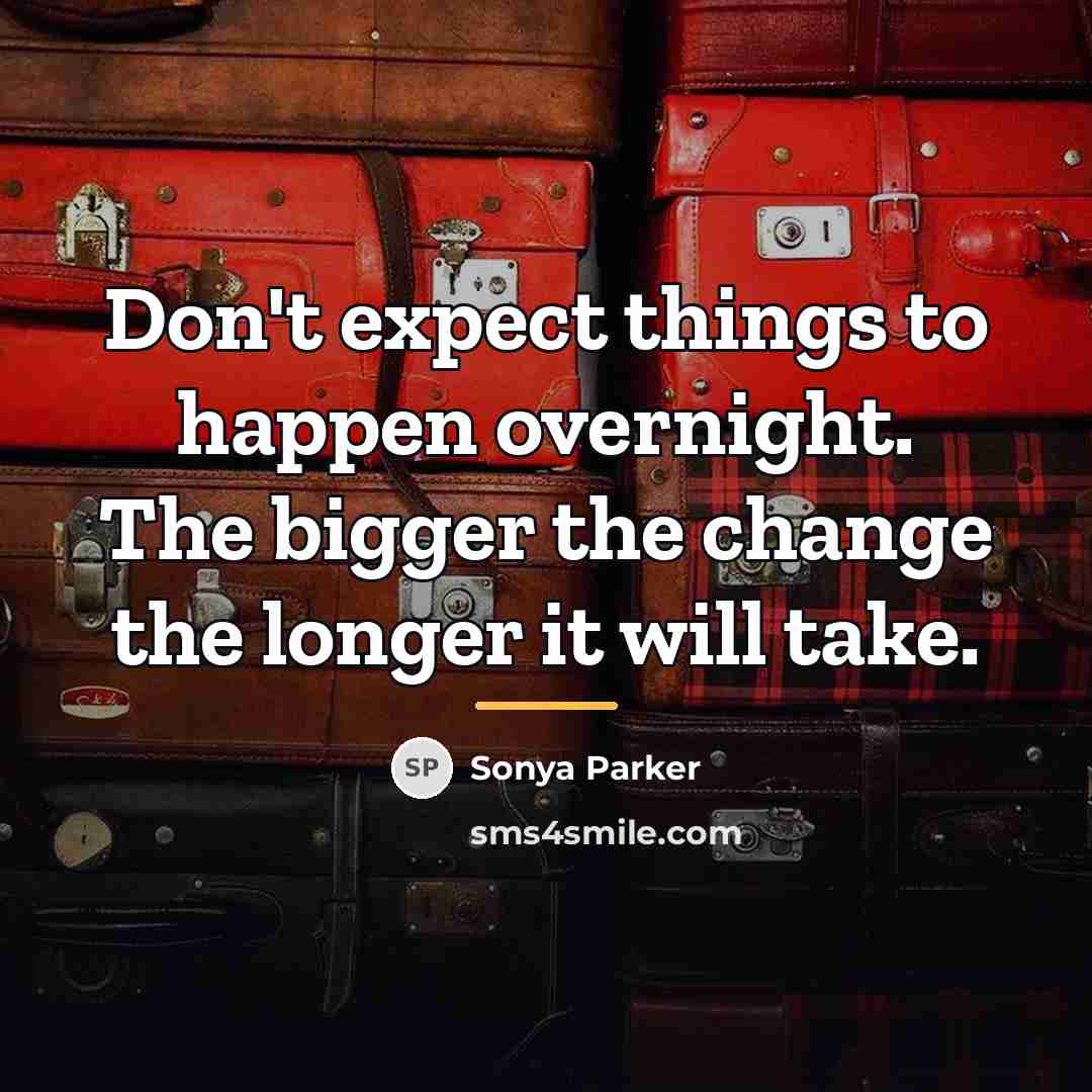 “Don't expect things to happen overnight. The bigger the change…” quote by SONYA PARKER