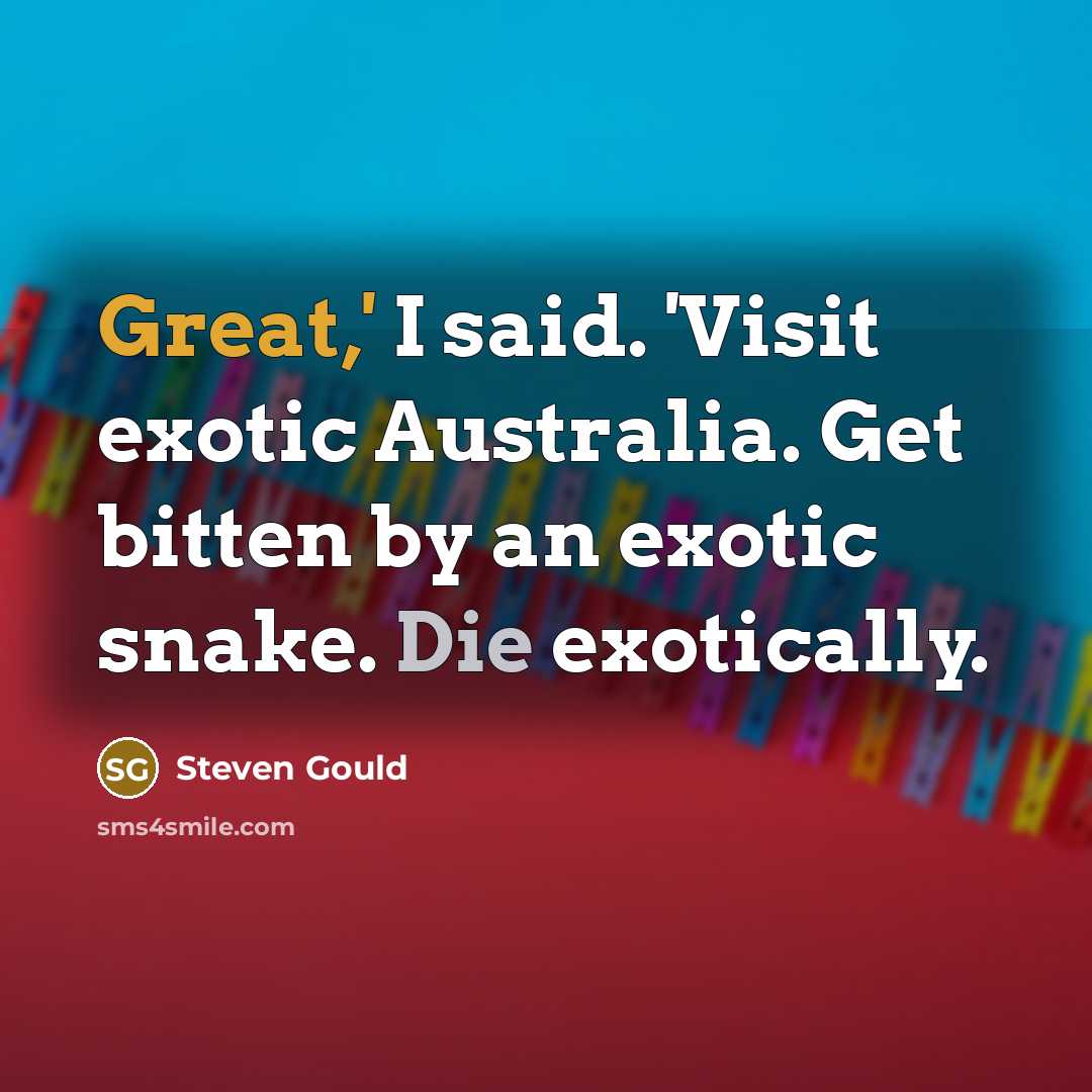 “Great,' I said. 'Visit exotic Australia. Get bitten by an…” quote by Steven Gould