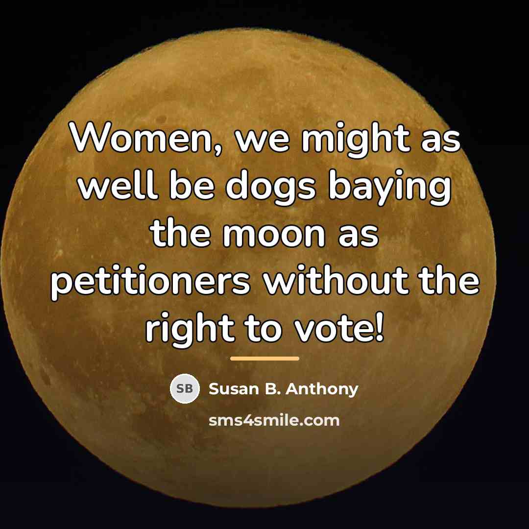 “Women, we might as well be dogs baying the moon…” quote by Susan B. Anthony