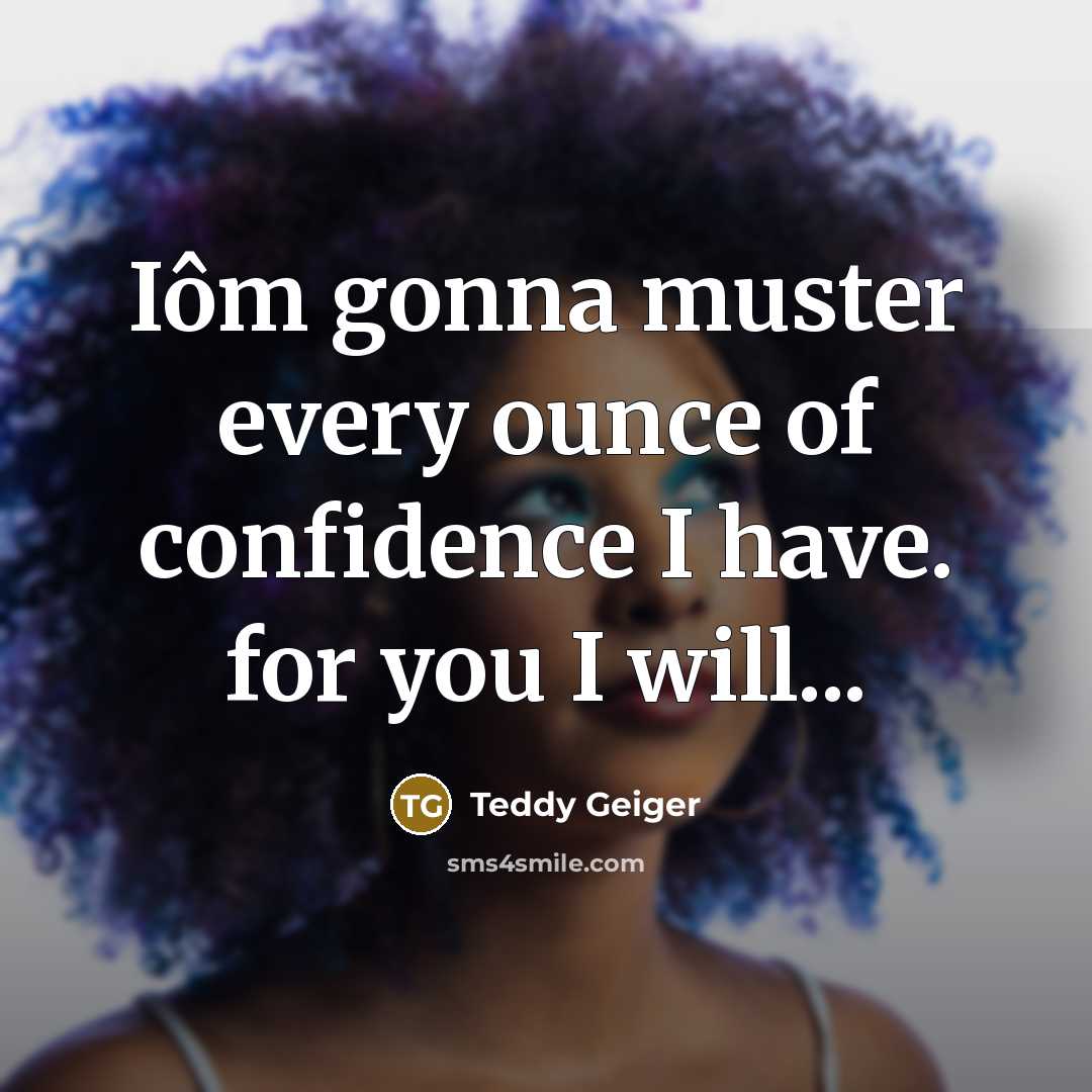 “Iôm gonna muster every ounce of confidence I have. for…” quote by Teddy Geiger
