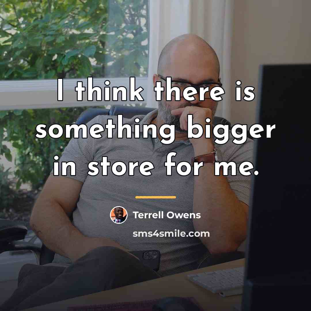 “I think there is something bigger in store for me.…” quote by Terrell Owens