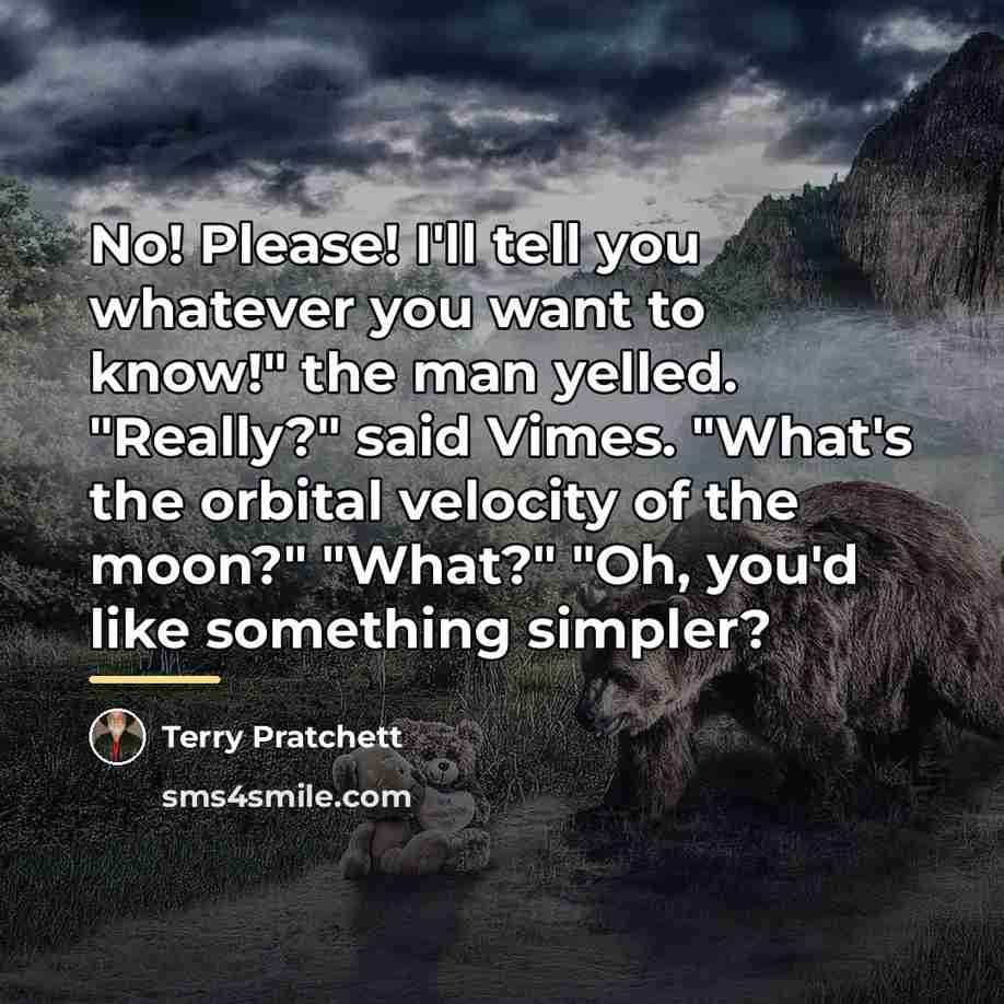 “No! Please! I'll tell you whatever you want to know!"…” quote by Terry Pratchett