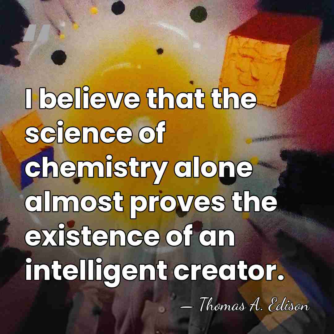 I believe that the science of chemistry alone almost proves the existence&hellip; - Thomas Edison