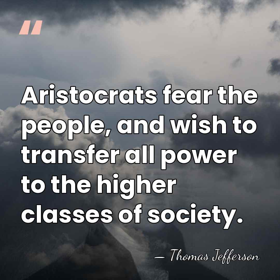 Aristocrats fear the people, and wish to transfer all power to the&hellip; - Thomas Jefferson