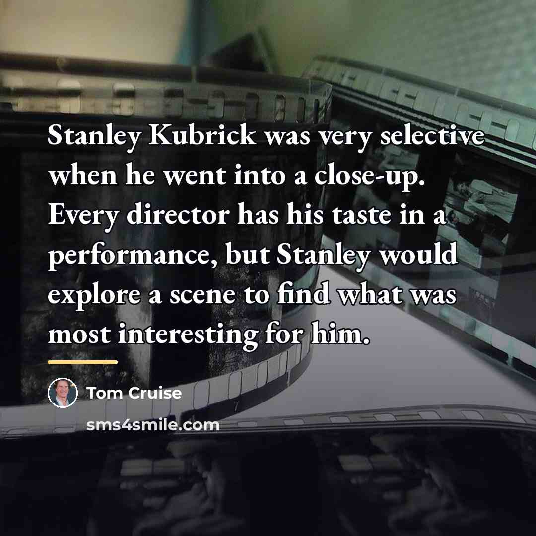 “Stanley Kubrick was very selective when he went into a…” quote by Tom Cruise