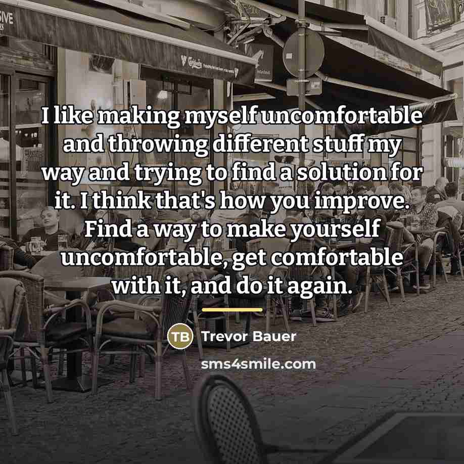 “I like making myself uncomfortable and throwing different stuff my…” quote by Trevor Bauer