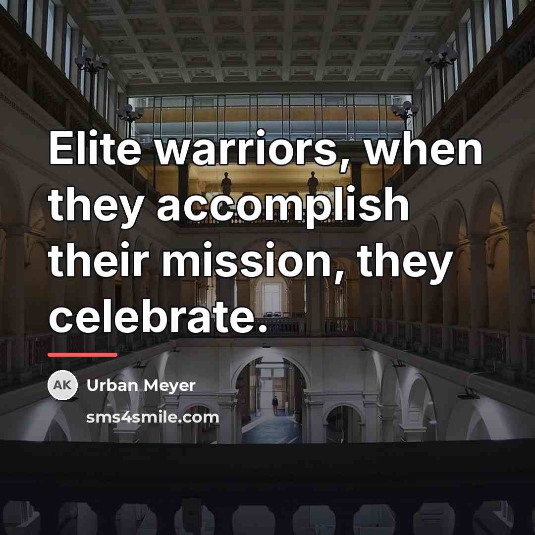 “Elite warriors, when they accomplish their mission, they celebrate.…” quote by Urban Meyer