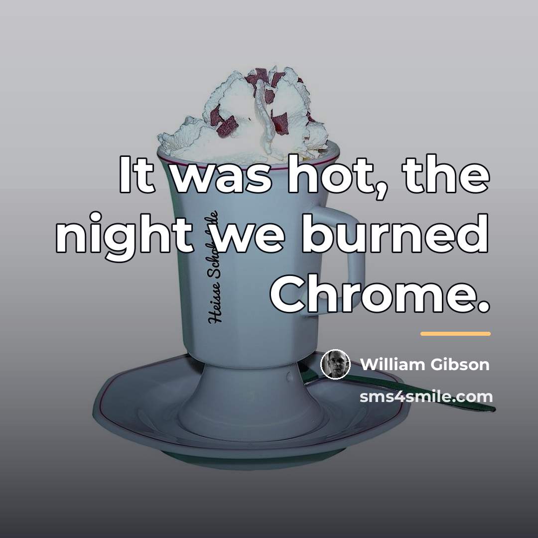 “It was hot, the night we burned Chrome.…” quote by William Gibson
