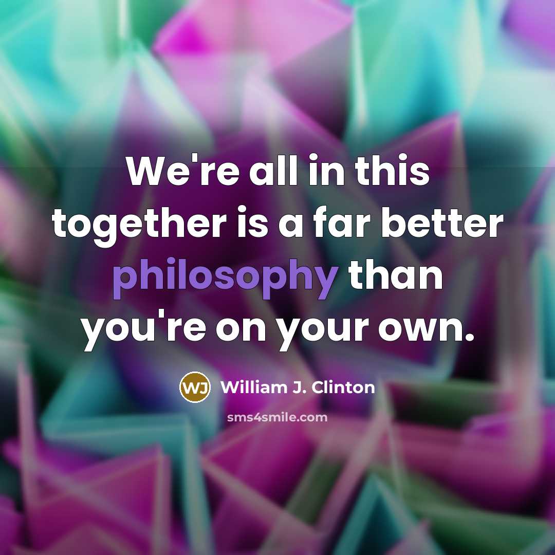 “We're all in this together is a far better philosophy…” quote by William J. Clinton