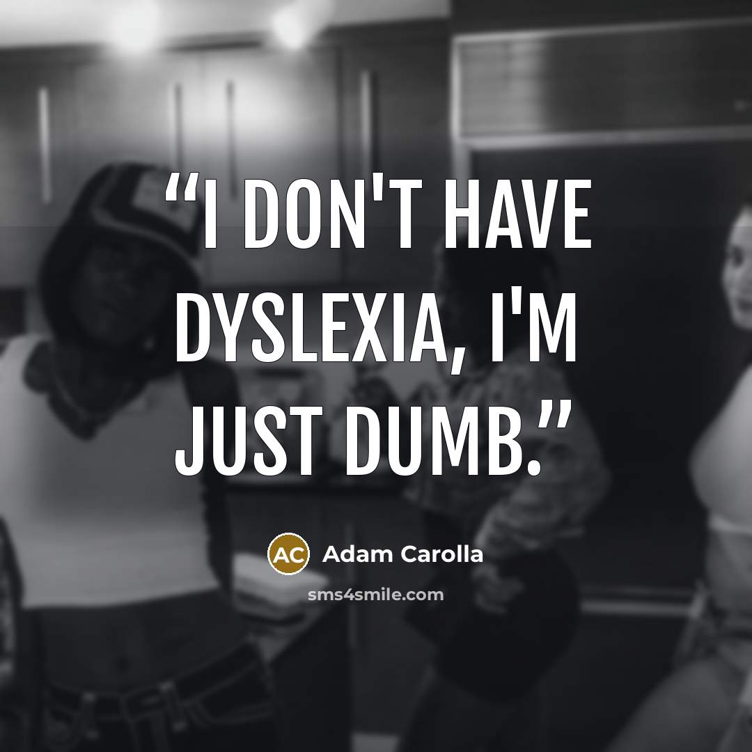 “I don't have dyslexia, I'm just dumb.” quote by Adam Carolla