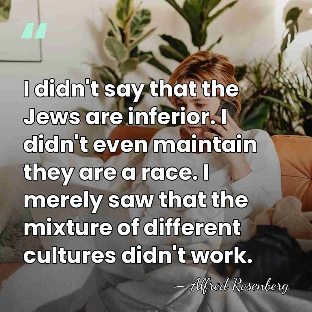 I didn't say that the Jews are inferior. I didn't even maintain&hellip; - Alfred Rosenberg
