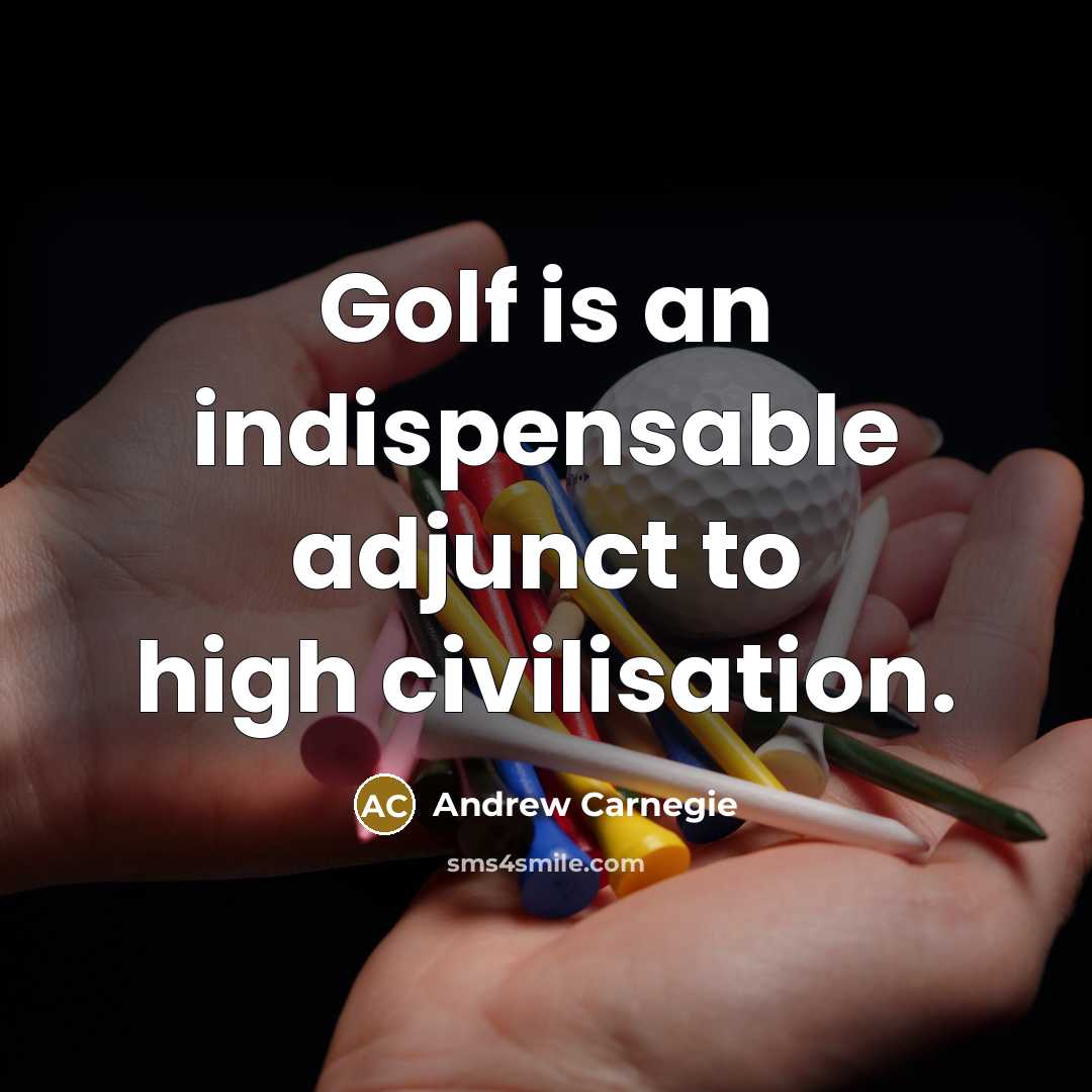 “Golf is an indispensable adjunct to high civilisation.…” quote by Andrew Carnegie