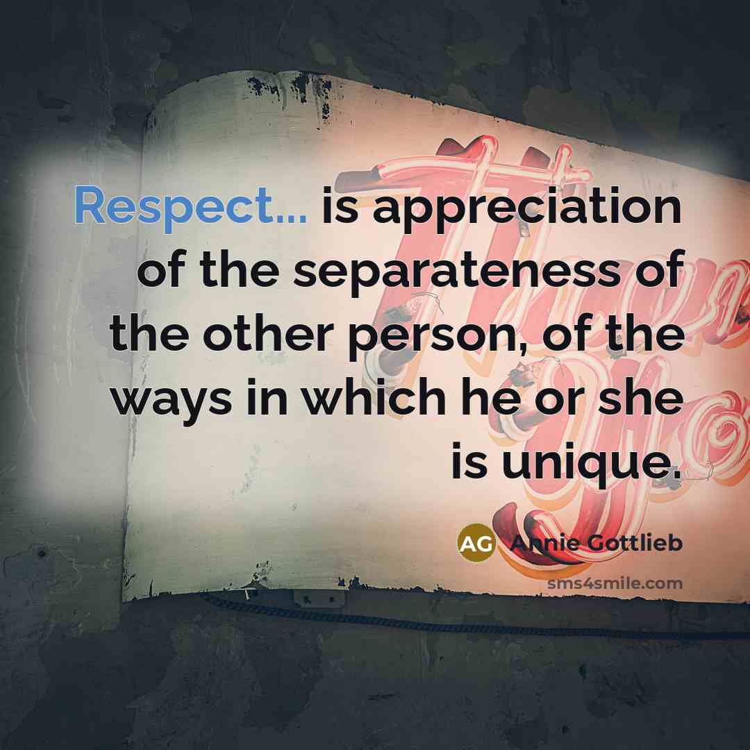 “Respect... is appreciation of the separateness of the other person,…” quote by Annie Gottlieb
