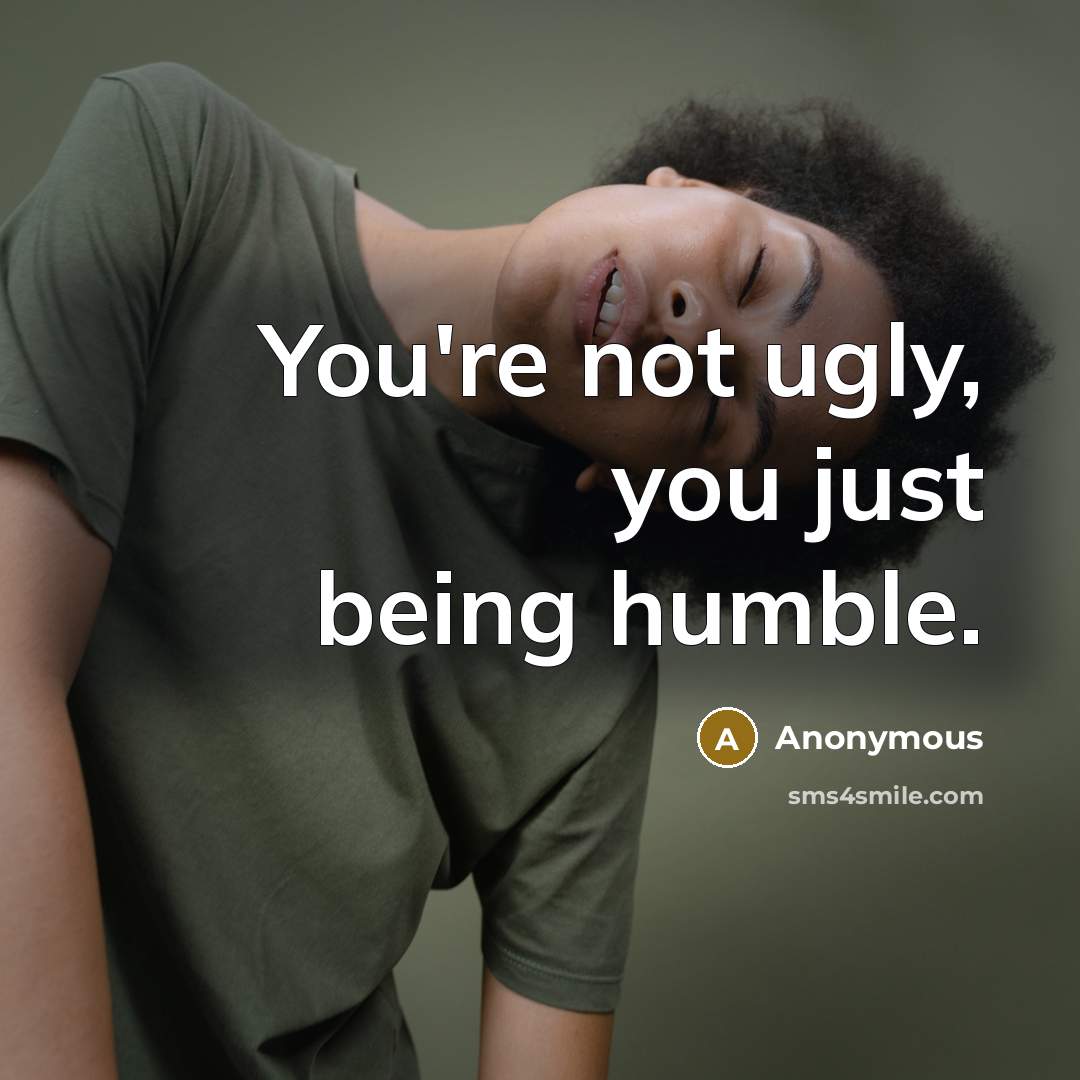 “You're not ugly, you just being humble.…” quote by Anonymous