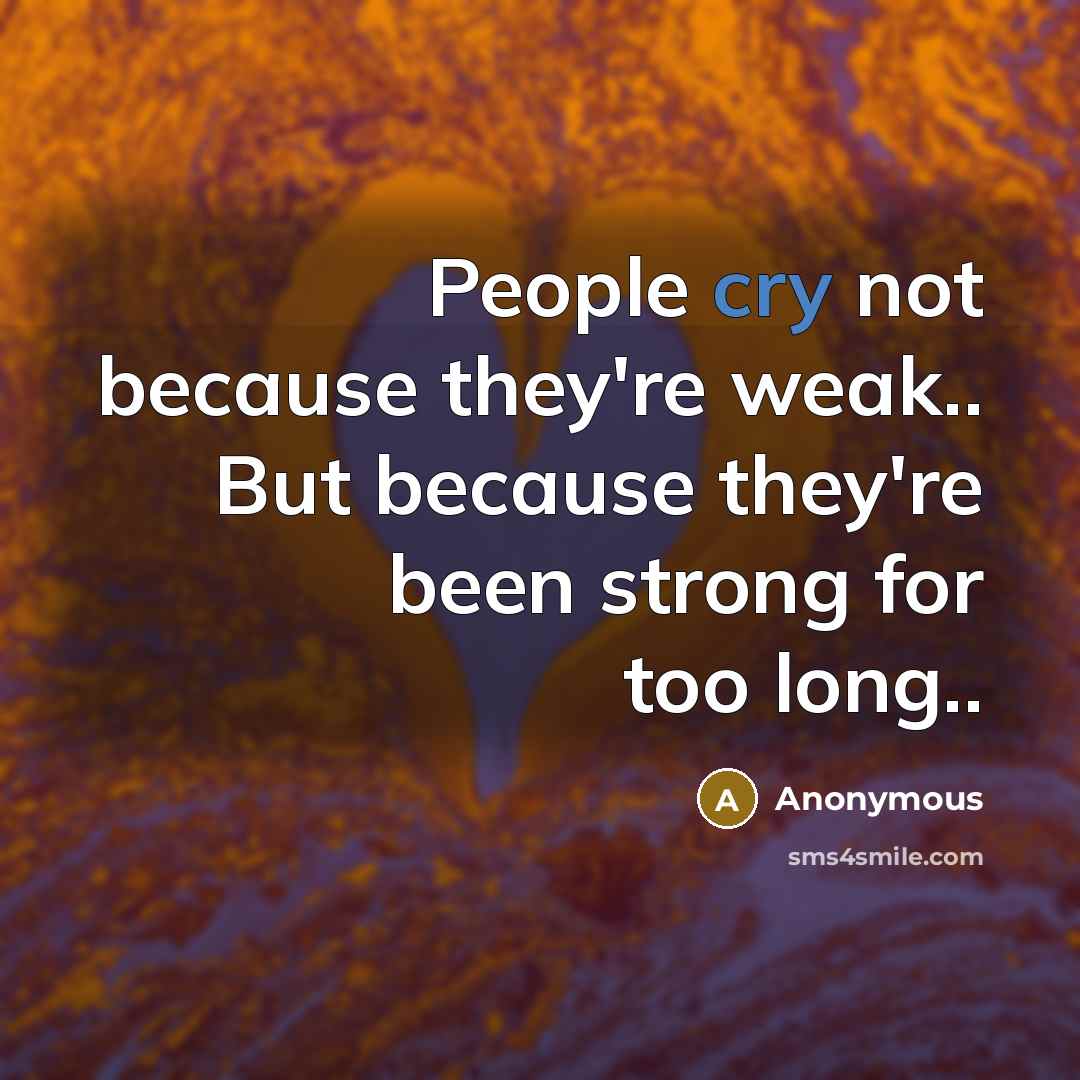 “People cry not because they're weak.. But because they're been…” quote by Anonymous