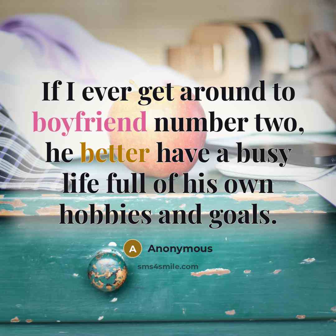 “If I ever get around to boyfriend number two, he better have a busy life full of his own hobbies and goals.” quote by Anonymous