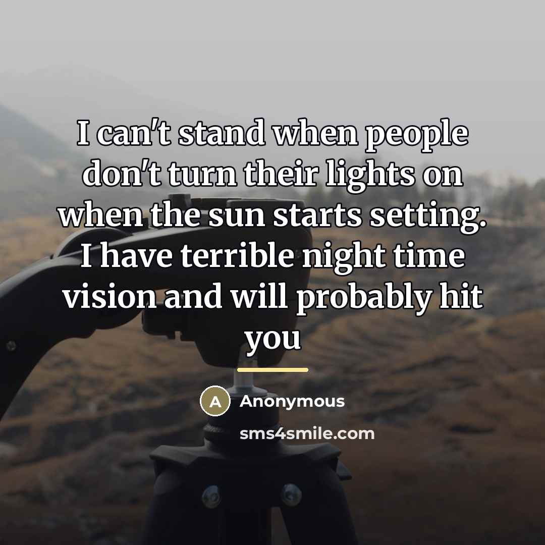 “I can't stand when people don't turn their lights on…” quote by Anonymous