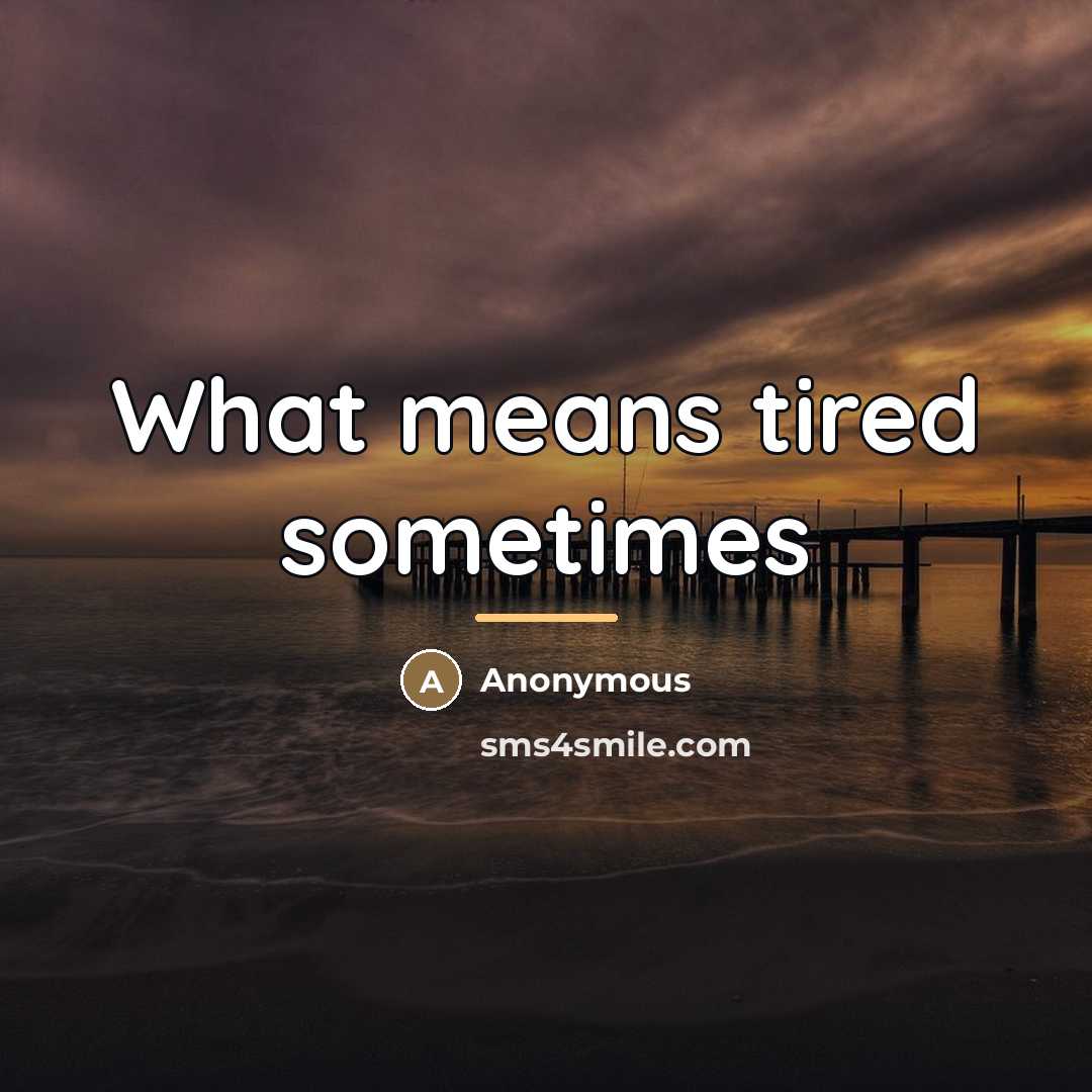 “What means tired sometimes…” quote by Anonymous