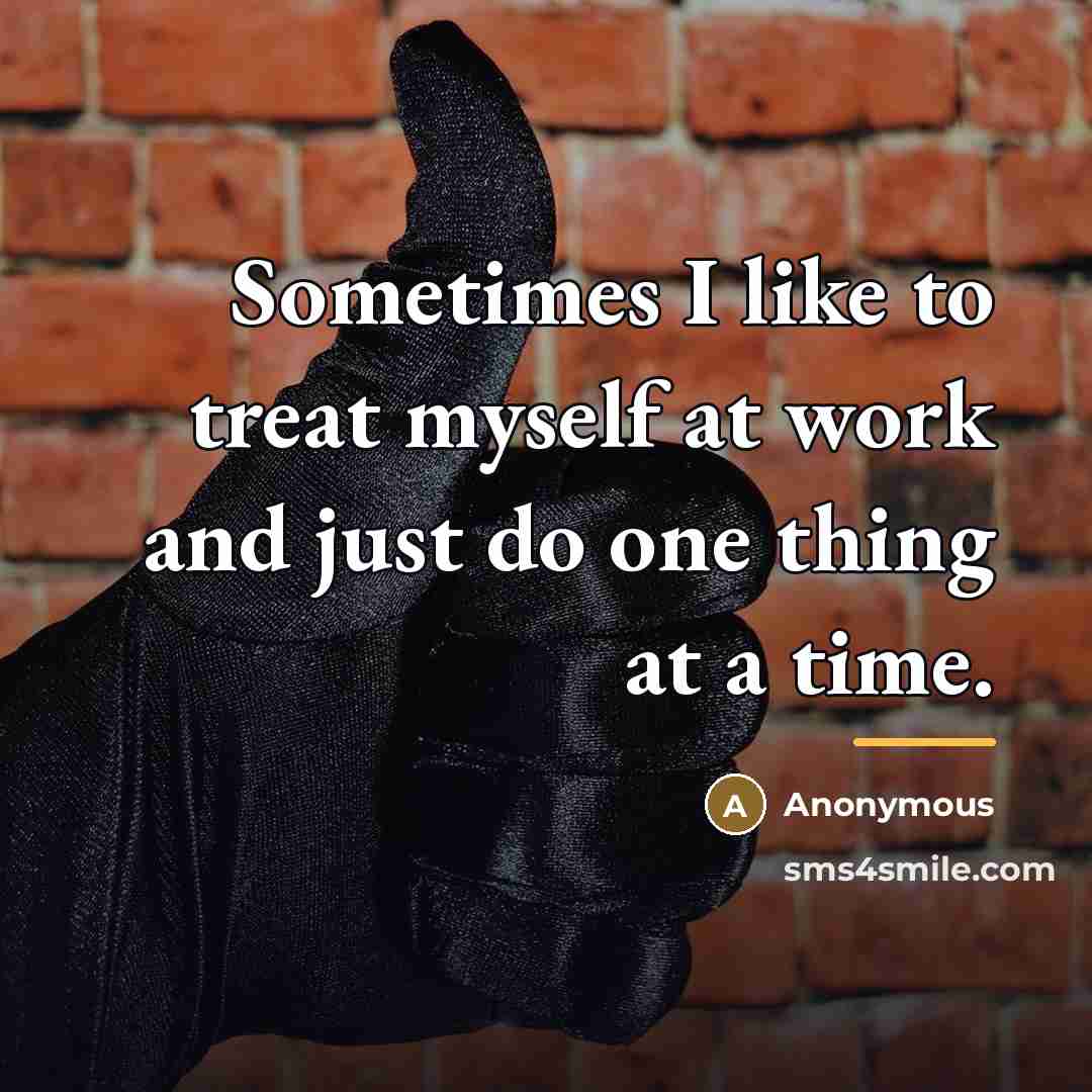 “Sometimes I like to treat myself at work and just…” quote by Anonymous