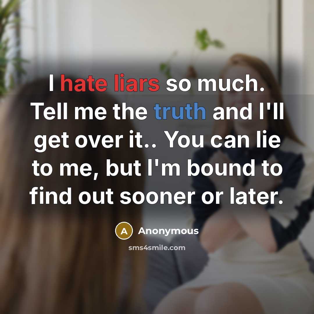 “I hate liars so much. Tell me the truth and I'll get over it.. You can lie to me, but I'm bound to find out sooner or later.” quote by Anonymous