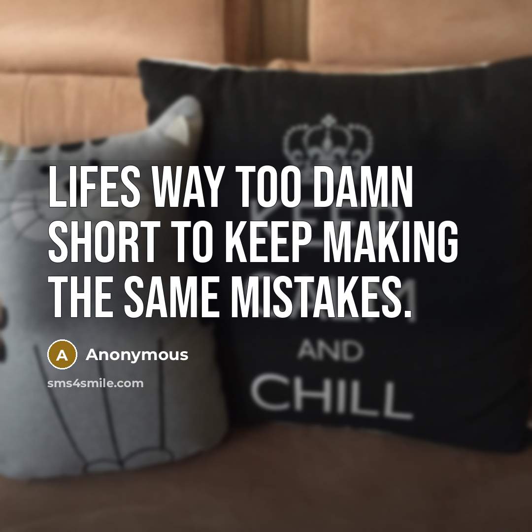 “Lifes way too damn short to keep making the same mistakes.” quote by Anonymous
