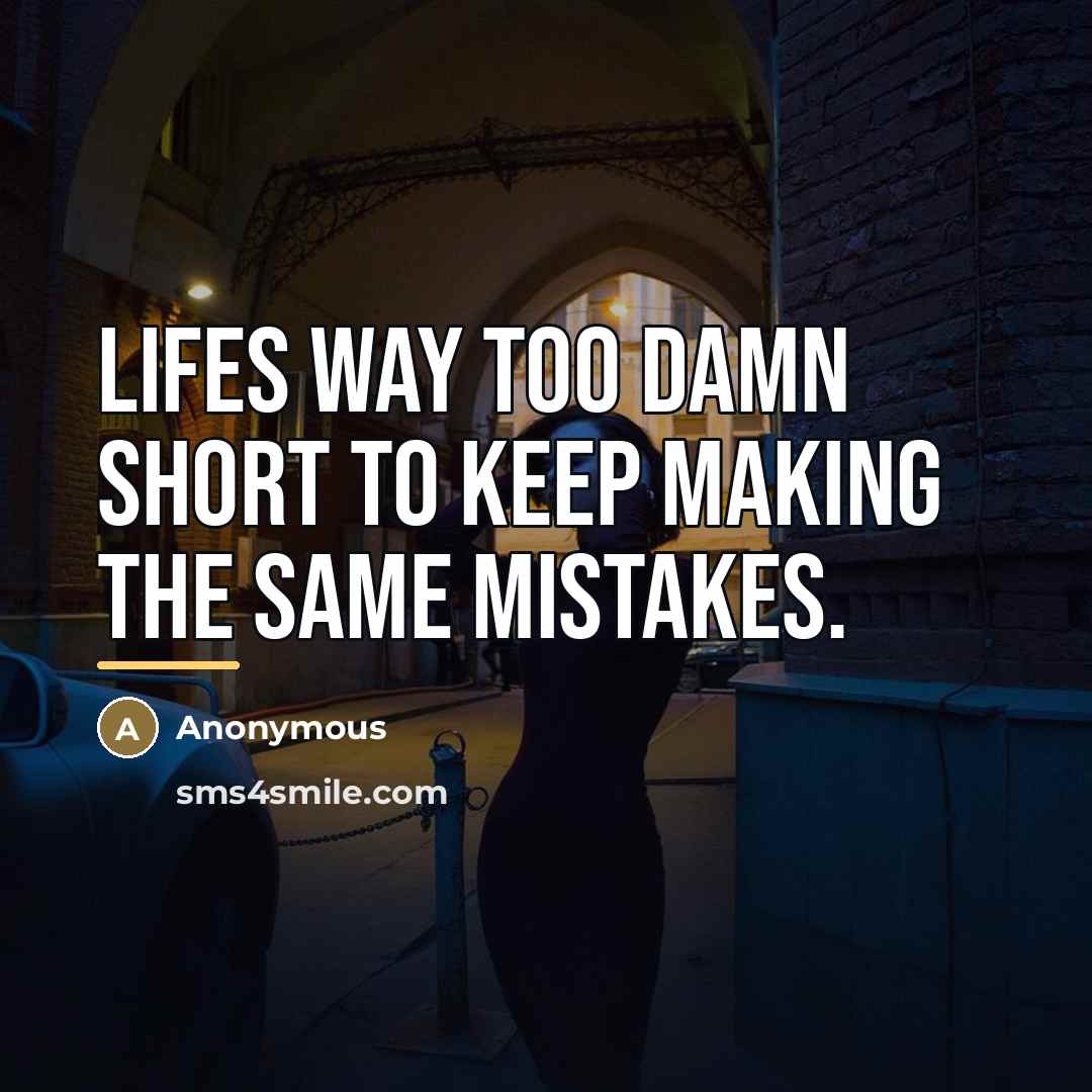“Lifes way too damn short to keep making the same…” quote by Anonymous