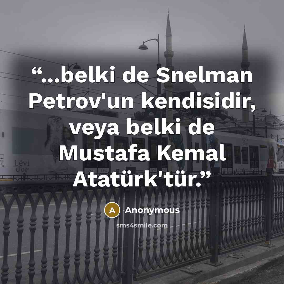 “...belki de Snelman Petrov'un kendisidir, veya belki de Mustafa Kemal Atatürk'tür.” quote by Anonymous