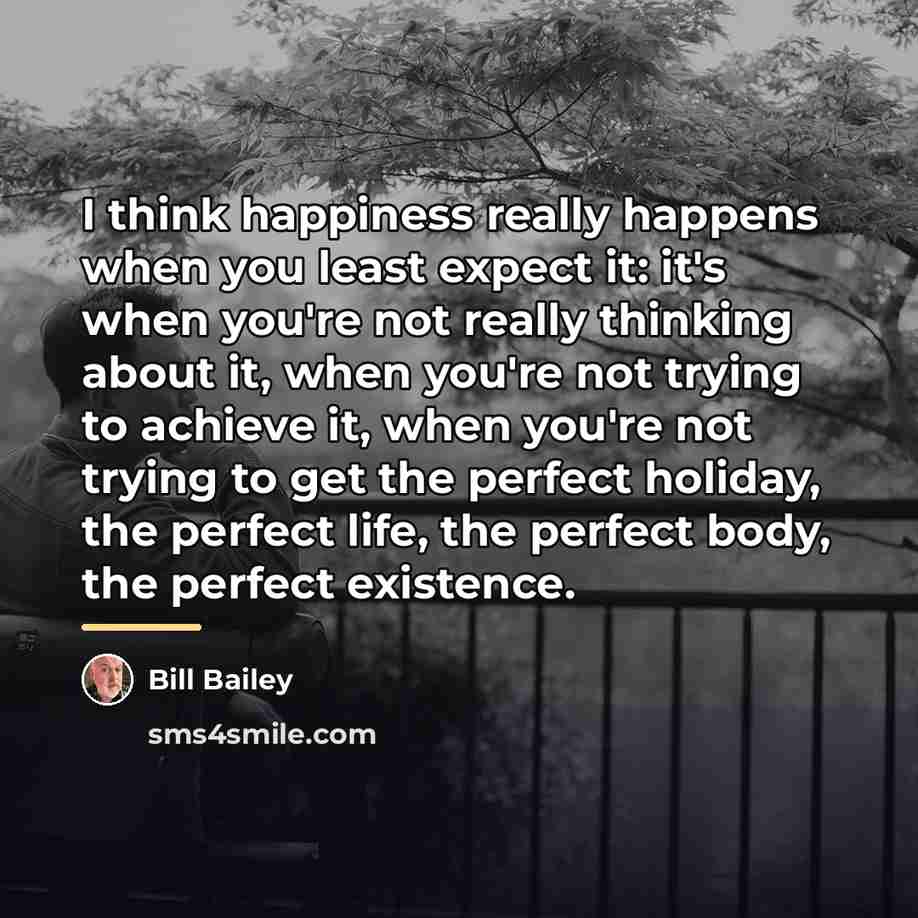 “I think happiness really happens when you least expect it:…” quote by Bill Bailey