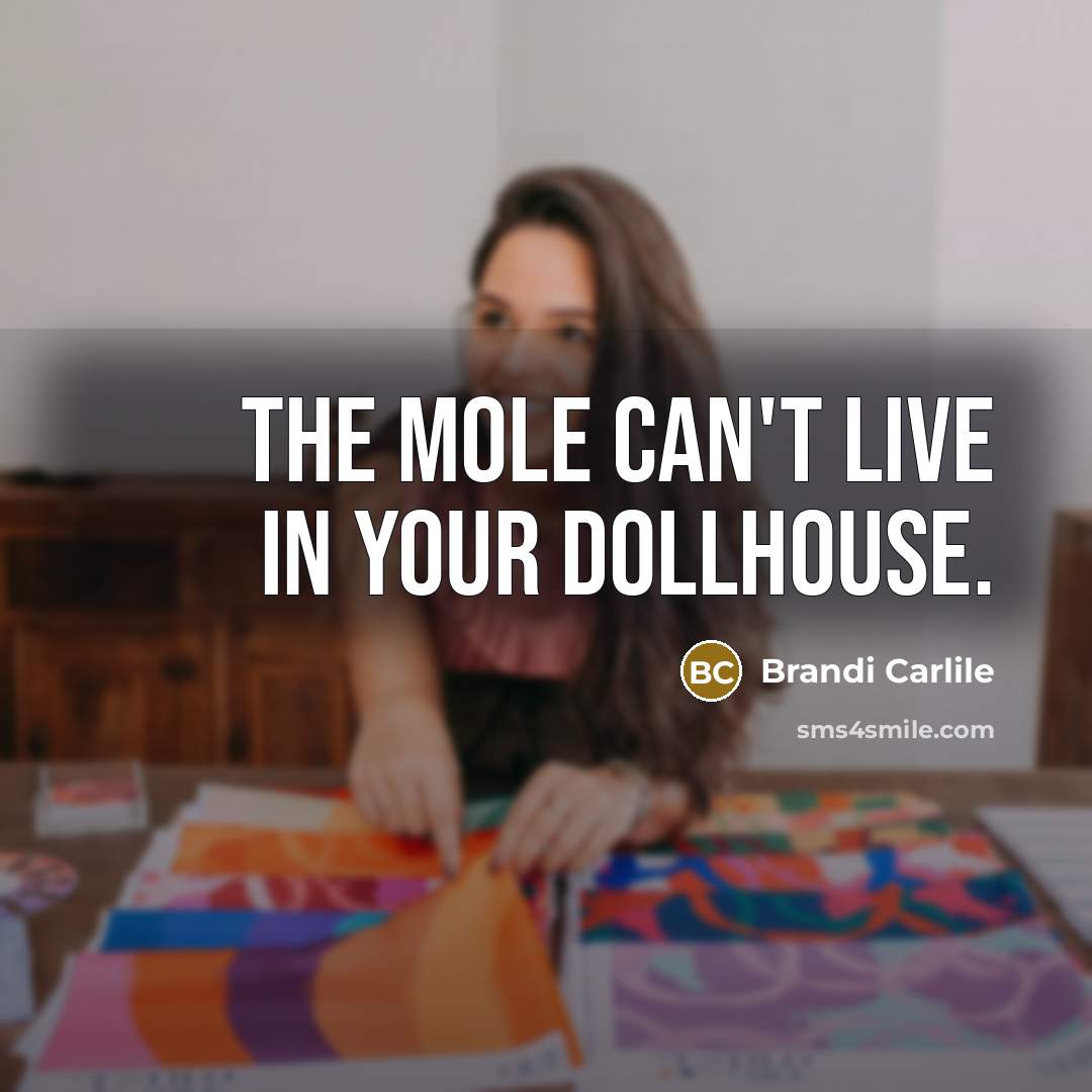 “The mole can't live in your dollhouse.” quote by Brandi Carlile