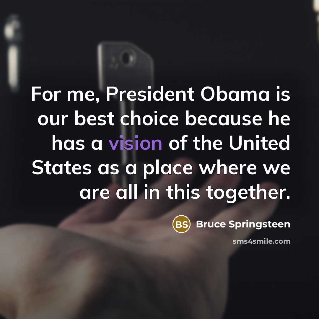 “For me, President Obama is our best choice because he…” quote by Bruce Springsteen