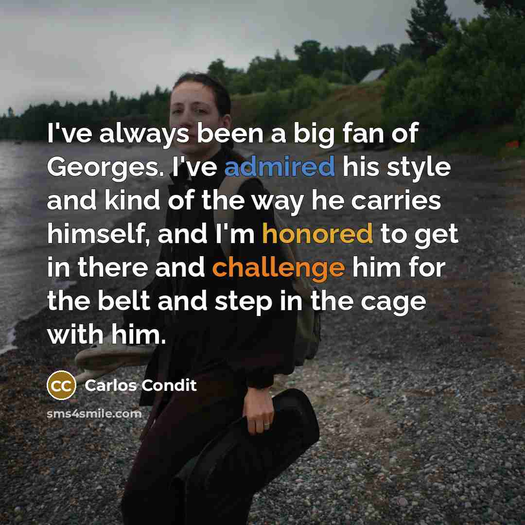 “I've always been a big fan of Georges. I've admired his style and kind of the way he carries himself, and I'm honored to get in there and challenge him for the belt and step in the cage with him.” quote by Carlos Condit